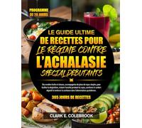 LE GUIDE ULTIME DE RECETTES POUR LE RÉGIME CONTRE L’ACHALASIE SPÉCIAL DÉBUTANTS: Des recettes faciles et douces, accompagnées de plans de repas ... les repas, améliorer le confort digestif...
