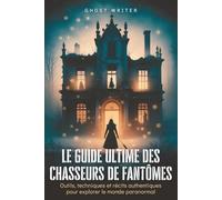 Le guide ultime des chasseurs de fantômes: Outils, techniques et récits authentiques pour explorer le monde paranormal