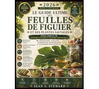 Le guide ultime des feuilles de figuier et des plantes sauvages: Guide complet de botanique culinaire et de savoirs traditionnels Identification, ... et utilisations traditionnelles