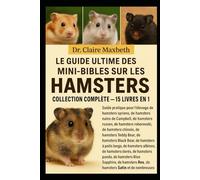 LE GUIDE ULTIME DES MINI-BIBLES SUR LES HAMSTERS : COLLECTION COMPLÈTE - 15 LIVRES EN 1: Guide pratique pour l'élevage de hamsters syriens, de ... de hamsters chinois, de hamsters...
