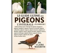 LE GUIDE ULTIME DES PIGEONS : L'INTÉGRALE - 15 LIVRES EN 1: Guide pratique pour l'élevage de pigeons voyageurs : pigeons voyageurs, pigeons à queue en ... pigeons buveurs, pigeons buveurs, pigeons...
