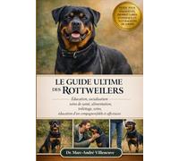 LE GUIDE ULTIME DES ROTTWEILERS: Éducation, socialisation, soins de santé, alimentation, toilettage, soins, éducation d'un compagnon fidèle et affectueux