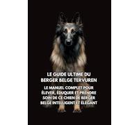 Le Guide Ultime du Berger Belge Tervuren: Le Manuel Complet pour Élever, Éduquer et Prendre Soin de Ce Chien de Berger Belge Intelligent et Élégant