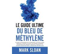Le Guide Ultime du Bleu de Méthylène: Un espoir notable pour lutter contre la dépression, le COVID, le SIDA et autres virus, l'Alzheimer, l'autisme, ... la douleur et la formidable transition vers