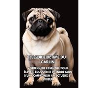Le Guide Ultime du Carlin: Votre Guide Essentiel pour Élever, Éduquer et Prendre Soin d'un Compagnon Affectueux et Joueur