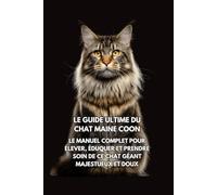 Le Guide Ultime du Chat Maine Coon: Le Manuel Complet pour Élever, Éduquer et Prendre Soin de Ce Chat Géant Majestueux et Doux