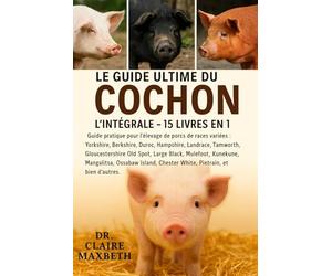 LE GUIDE ULTIME DU COCHON : L'INTÉGRALE - 15 LIVRES EN 1: Guide pratique pour l'élevage de porcs de races variées : Yorkshire, Berkshire, Duroc, ... Black, Mulefoot, Kunekune, Mangalitsa...