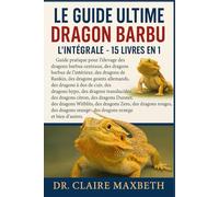 LE GUIDE ULTIME DU DRAGON BARBU : L'INTÉGRALE - 15 LIVRES EN 1: Guide pratique pour l'élevage des dragons barbus centraux, des dragons barbus de ... allemands, des dragons à dos de cuir...