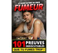 Le Guide Ultime du Gros Fumeur - 101 Preuves Indiscutables que tu Fumes Trop !: Le cadeau idéal pour quelqu’un qui dit “j’arrête quand je veux” ... qu’ils sont vraiment fans de leur passion)