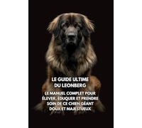 Le Guide Ultime du Leonberg: Le Manuel Complet pour Élever, Éduquer et Prendre Soin de Ce Chien Géant Doux et Majestueux