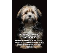 Le Guide Ultime du Lhassa Apso: Le Manuel Complet pour Élever, Toiletter et Comprendre Ce Noble et Indépendant Compagnon Tibétain