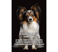 Le Guide Ultime du Papillon: Le Guide Complet pour Éduquer, Élever et Prendre Soin de Votre Compagnon Élégant et Intelligent