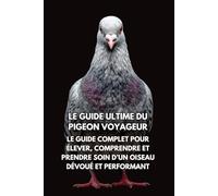 Le Guide Ultime du Pigeon Voyageur: Le Guide Complet pour Élever, Comprendre et Prendre Soin d’un Oiseau Dévoué et Performant