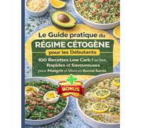 Le Guide Ultime du Régime Cétogène : 100 Recettes Faibles en Glucides, Simples, Rapides et Délicieuses, pour les Vies Actives.: Des Idées de Dîners ... (santé générale et prévention des cancers)