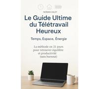 Le Guide Ultime du Télétravail Heureux : Temps, Espace, Énergie: La méthode en 21 jours pour retrouver équilibre et productivité (sans burnout).