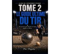 Le Guide Ultime du Tir: 50 exercices pour devenir un tireur régulier et efficace à la pétanque (La Bible de l’entraînement pétanque)