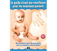 Le guide visuel par excellence pour les nouveaux parents - Des premiers mois de grossesse aux six premiers mois de Bébé !