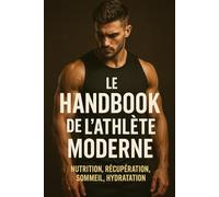 Le Handbook de l’Athlète Moderne: Nutrition, Récupération, Sommeil, Hydratation