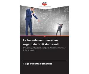 Le harcèlement moral au regard du droit du travail: Bref aperçu juridique de la pratique du harcèlement moral sur le lieu de travail