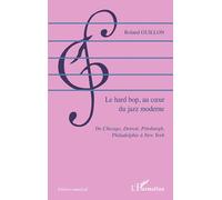 Le hard bop, au coeur du jazz moderne: De Chicago, Détroit, Pittsburg, Philadelphie à New York