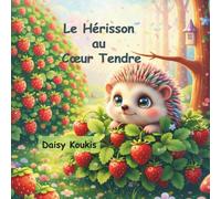 Le Hérisson au Cœur Tendre: Découvrez la magie de la beauté intérieure : un conte tendre sur l'acceptation de soi et le courage. (Petits Cœurs, Grandes Leçons)