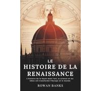 Le Histoire de la Renaissance: L'histoire de la façon dont l'art, la science et les idées ont transformé l'Europe et le monde