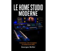 Le Home Studio Moderne: Comprendre, créer et enregistrer sa musique et ses vidéos (Collection Musique)