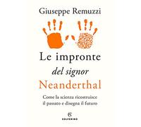 Le Impronte Del Signor Neanderthal. Come La Scienza Ricostruisce Il Passato E Disegna Il Futuro