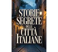 Le Incredibili Storie Segrete delle Città Italiane (Archivi Segreti - Le Verità Nascoste del Passato)