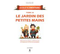 Le jardin des petites mains: Découvrir la nature, cultiver la vie et respecter la Terre au quotidien. Pour les enfants de 6 à 11 ans (LES CLES D'UN ESPRIT LIBRE - Ecole élémentaire)