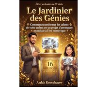 Le Jardinier des Génies: Comment transformer les talents de votre enfant en un projet d'envergure mondiale à l'ère numérique