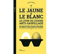 Le Jaune et le Blanc: Le Livre de cuisine anti-gaspillage
