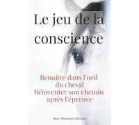 LE JEU DE LA CONSCIENCE: Renaître dans l’œil du cheval - Réinventer son chemin après l’épreuve