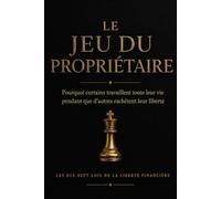 LE JEU DU PROPRIÉTAIRE: Pourquoi certains travaillent toute leur vie pendant que d'autres rachètent leur liberté (L'Argent, les Autres, Soi)