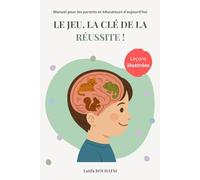 Le jeu, la clé de la réussite !: Manuel pour les parents et éducateurs d'aujourd'hui