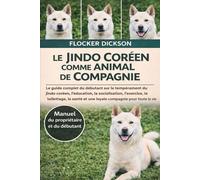 LE JINDO CORÉEN COMME ANIMAL DE COMPAGNIE: Le guide complet du débutant sur le tempérament du Jindo coréen, l’éducation, la socialisation, l’exercice, ... et une loyale compagnie pour toute la vie