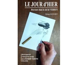 LE JOUR d'HIER - Bravoure dans le ciel de Verdun: Immersion dans le ciel de la GRANDE GUERRE 1914-1918