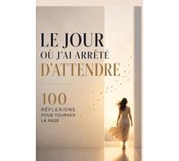 Le jour où j’ai arrêté d’attendre : choisir ma vie plutôt que mon passé: 100 réflexions pour te libérer de l’attachement, retrouver la paix intérieure et avancer enfin vers la vie que tu mérites