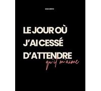 Le jour où j’ai cessé d’attendre qu’il m’aime: Guérir du vide dans le couple, se retrouver, et réapprendre à s’aimer