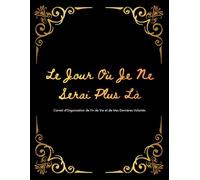 Le Jour Où Je Ne Serai Plus Là: Carnet d’Organisation de Fin de Vie et de Mes Dernières Volontés