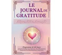 Le Journal de Gratitude : Aligner, Attirer, Accomplir: Programme de 60 Jours pour la Pratique Quotidienne, les Affirmations Positives et la Manifestation Consciente