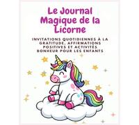 Le journal magique de la Licorne: Aider les enfants à développer la gratitude, la confiance en soi, la pensée positive et le bonheur au quotidien grâce à l'univers magique des licornes.