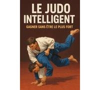 Le Judo Intelligent: Gagner sans être le plus fort