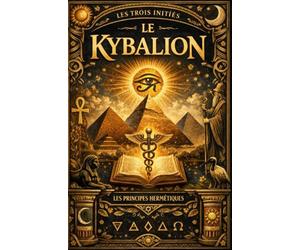 Le Kybalion en français : Les principes secrets de la philosophie hermétique révélant les lois universelles de l’esprit, de la matière et de la ... la sagesse attribuée à Hermès Trismégiste