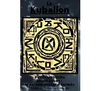 Le Kybalion: ÉTUDE SUR LA PHILOSOPHIE HERMÉTIQUE DE L'ANCIENNE ÉGYPTE ET DE L'ANCIENNE GRÈCE