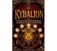 Le Kybalion, Étude sur la philosophie hermétique de l'ancienne Égypte et de l'ancienne Grèce: Les sept principes universels et les secrets de la transmutation mentale
