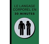 Le Langage Corporel En 30 Minutes: Comment Décoder La Communication Non Verbale Dans La Vie Et Au Travail