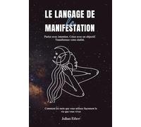 Le Langage de la Manifestation: Parlez avec intention. Créez avec un objectif. Transformez votre réalité.: Comment les mots que vous utilisez façonnent la vie que vous vivez