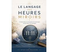 LE LANGAGE DES HEURES MIROIRS: Comprendre et interpréter les messages cachés dans nos horloges