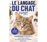 Le langage du chat expliqué - Comprendre le comportement de son chat et percer les mystères félins du quotidien: Un guide pratique idéal pour les ... avec votre chat et éviter les erreurs